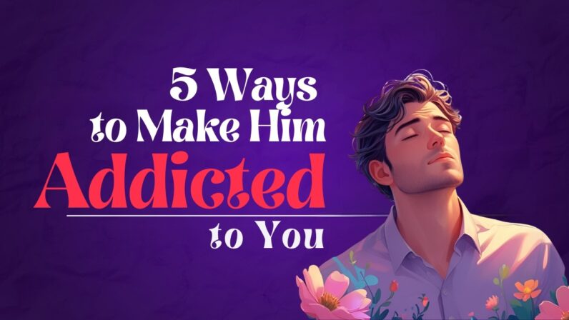 5-Ways-to-Make-Him-Emotionally-Addicted-to-You